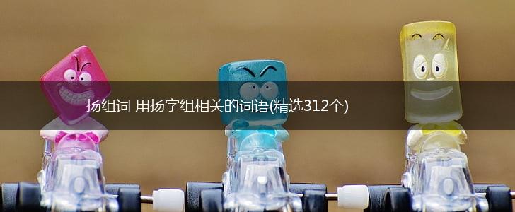 扬组词 用扬字组相关的词语(精选312个),第1张