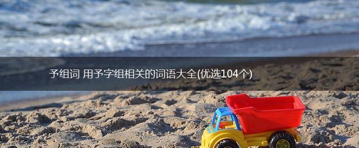 予组词 用予字组相关的词语大全(优选104个),第1张