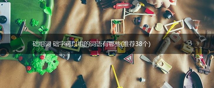 础组词 础字可以组的词语有哪些(推荐38个),第1张