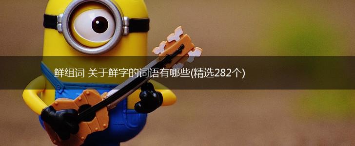 鲜组词 关于鲜字的词语有哪些(精选282个),第1张