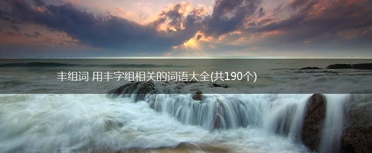 丰组词 用丰字组相关的词语大全(共190个),第1张