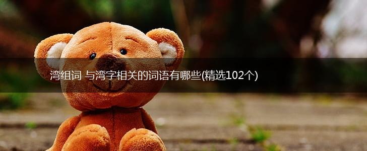 湾组词 与湾字相关的词语有哪些(精选102个),第1张