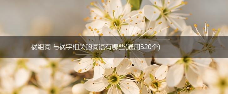 祸组词 与祸字相关的词语有哪些(通用320个),第1张