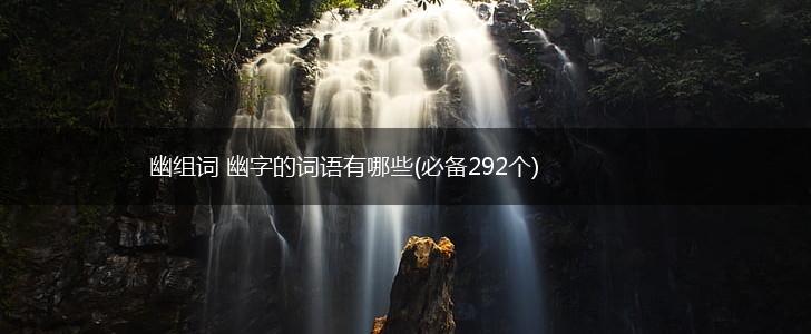 幽组词 幽字的词语有哪些(必备292个),第1张