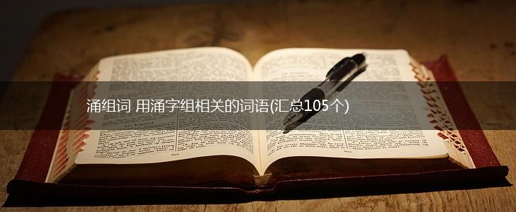 涌组词 用涌字组相关的词语(汇总105个),第1张