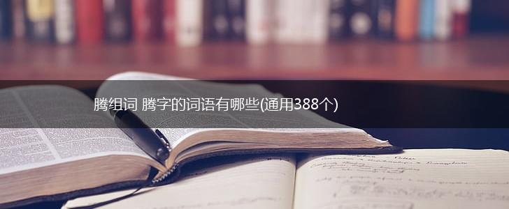 腾组词 腾字的词语有哪些(通用388个),第1张