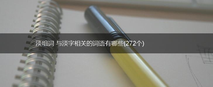 淡组词 与淡字相关的词语有哪些(272个),第1张