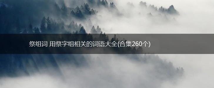 祭组词 用祭字组相关的词语大全(合集260个),第1张
