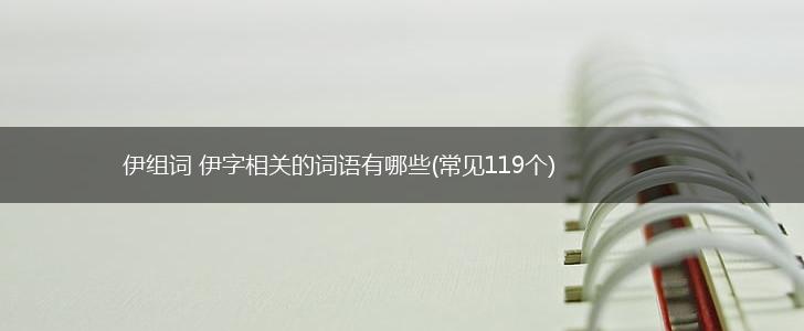 伊组词 伊字相关的词语有哪些(常见119个),第1张