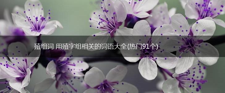 殖组词 用殖字组相关的词语大全(热门91个),第1张