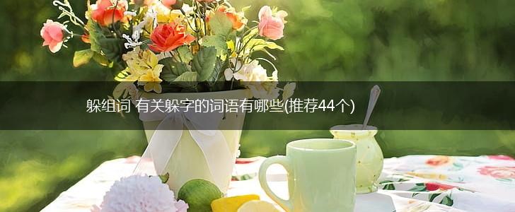 躲组词 有关躲字的词语有哪些(推荐44个),第1张