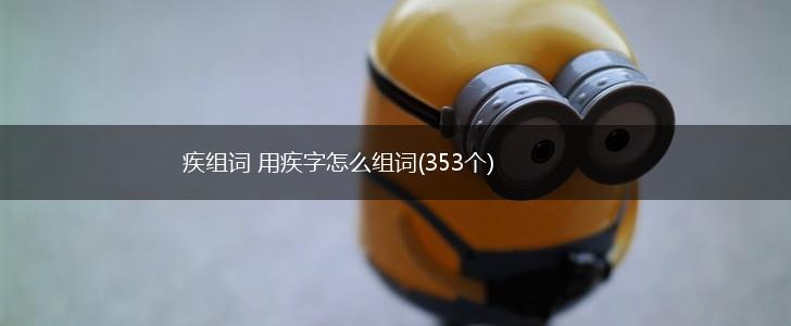 疾组词 用疾字怎么组词(353个),第1张