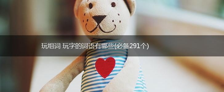 玩组词 玩字的词语有哪些(必备291个),第1张