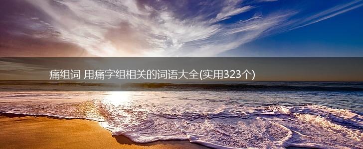 痛组词 用痛字组相关的词语大全(实用323个),第1张
