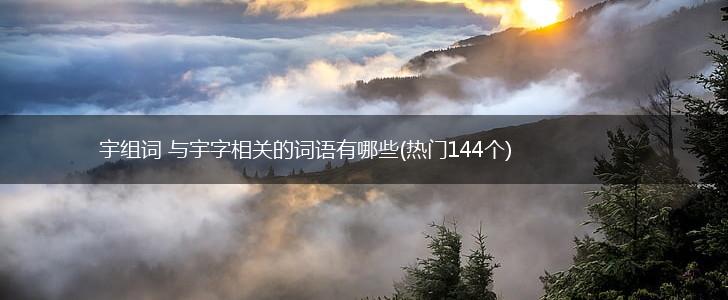宇组词 与宇字相关的词语有哪些(热门144个),第1张