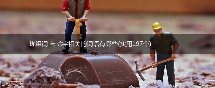 扰组词 与扰字相关的词语有哪些(实用197个),第1张