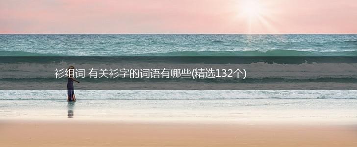 衫组词 有关衫字的词语有哪些(精选132个),第1张