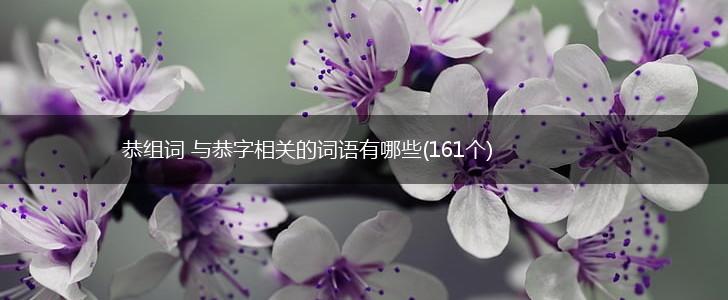 恭组词 与恭字相关的词语有哪些(161个),第1张