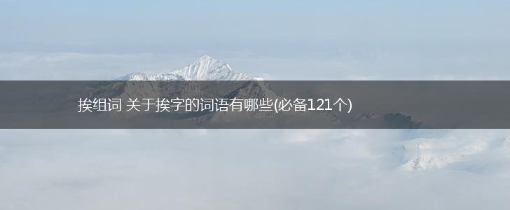 挨组词 关于挨字的词语有哪些(必备121个),第1张