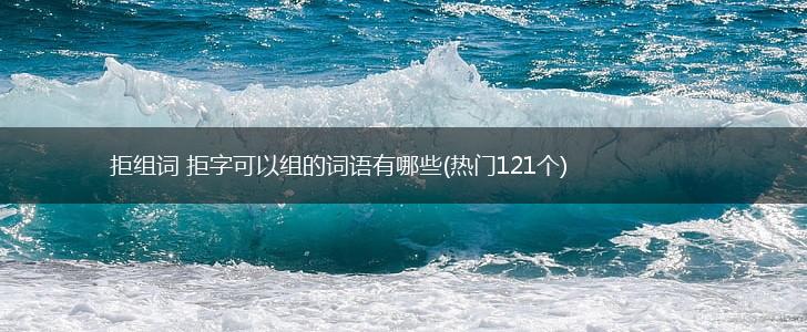 拒组词 拒字可以组的词语有哪些(热门121个),第1张