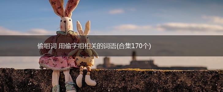 偷组词 用偷字组相关的词语(合集170个),第1张