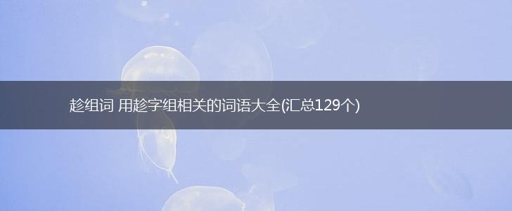 趁组词 用趁字组相关的词语大全(汇总129个),第1张