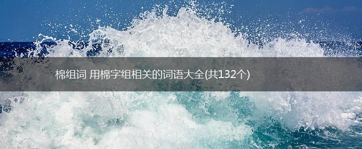 棉组词 用棉字组相关的词语大全(共132个),第1张