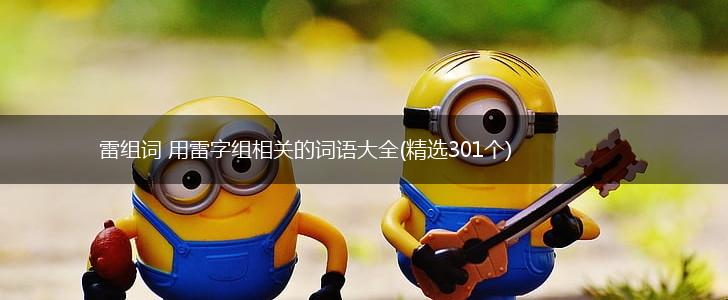 雷组词 用雷字组相关的词语大全(精选301个),第1张