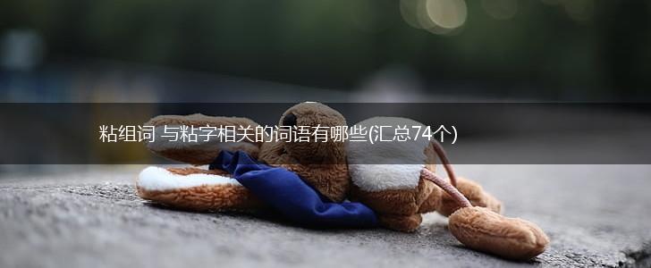 粘组词 与粘字相关的词语有哪些(汇总74个),第1张