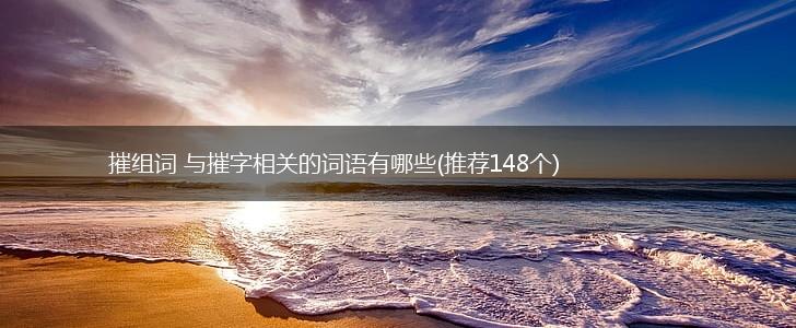 摧组词 与摧字相关的词语有哪些(推荐148个),第1张
