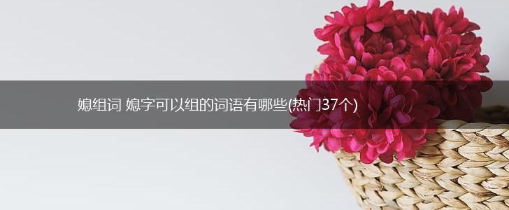 媳组词 媳字可以组的词语有哪些(热门37个),第1张