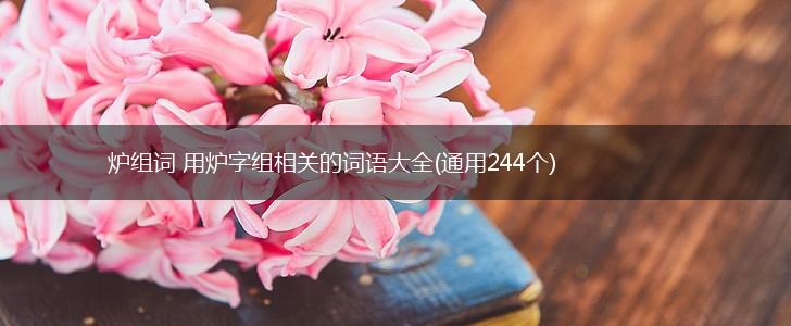 炉组词 用炉字组相关的词语大全(通用244个),第1张