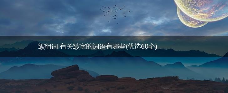 皱组词 有关皱字的词语有哪些(优选60个),第1张