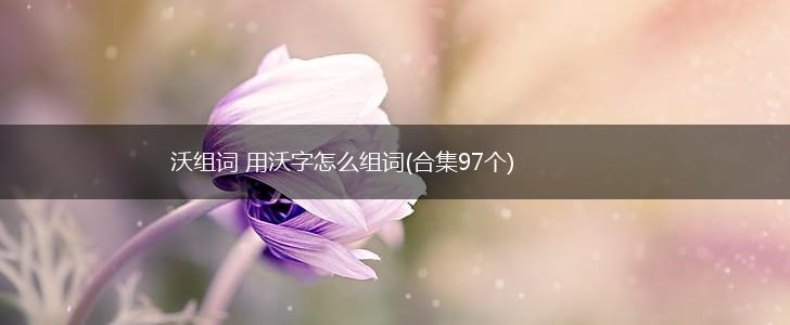 沃组词 用沃字怎么组词(合集97个),第1张