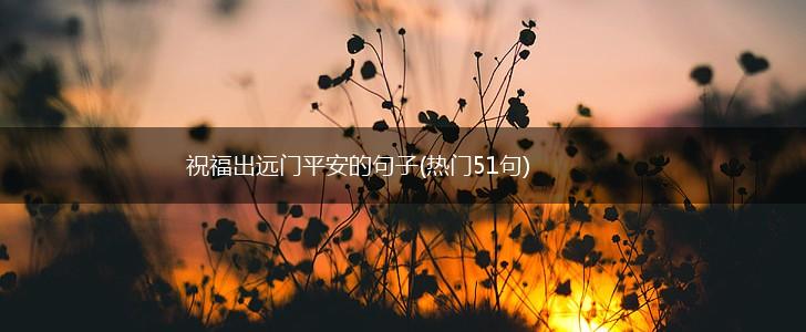 祝福出远门平安的句子(热门51句),第1张