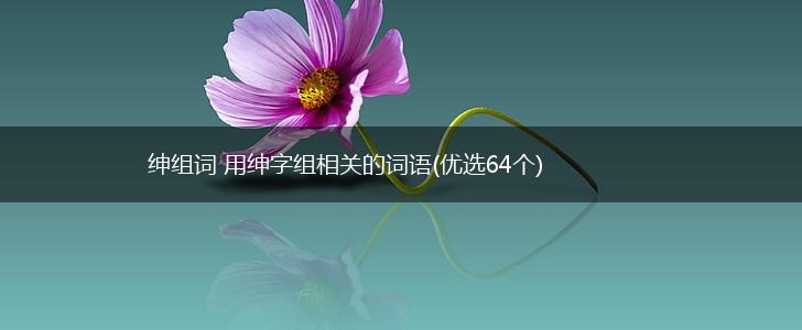 绅组词 用绅字组相关的词语(优选64个),第1张