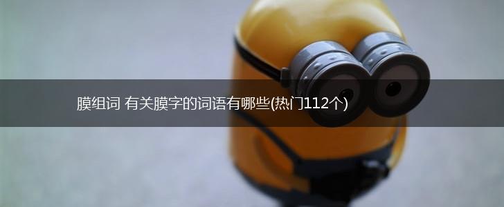 膜组词 有关膜字的词语有哪些(热门112个),第1张