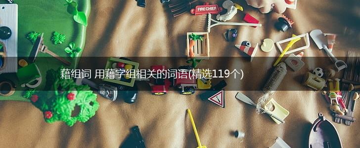 藉组词 用藉字组相关的词语(精选119个),第1张