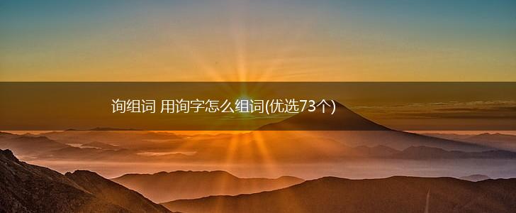 询组词 用询字怎么组词(优选73个),第1张