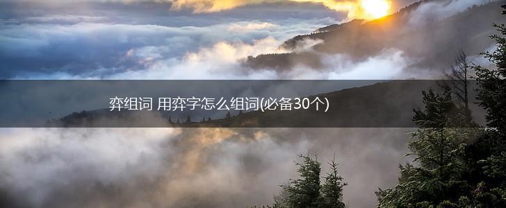 弈组词 用弈字怎么组词(必备30个),第1张