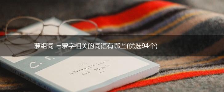 萝组词 与萝字相关的词语有哪些(优选94个),第1张