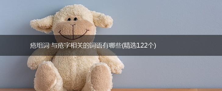 疮组词 与疮字相关的词语有哪些(精选122个),第1张