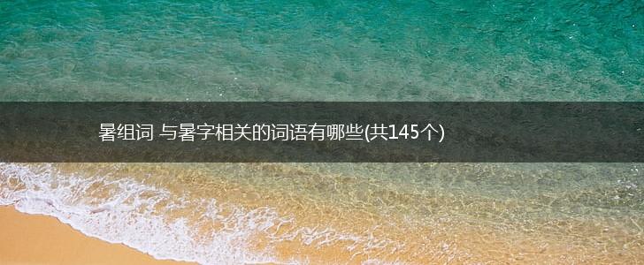 暑组词 与暑字相关的词语有哪些(共145个),第1张