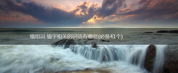 缅组词 缅字相关的词语有哪些(必备41个),第1张