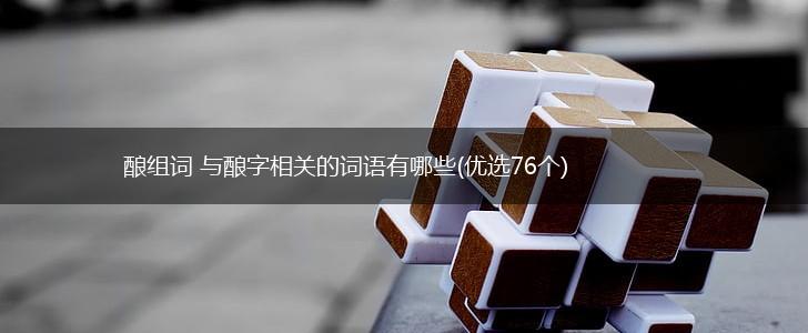 酿组词 与酿字相关的词语有哪些(优选76个),第1张