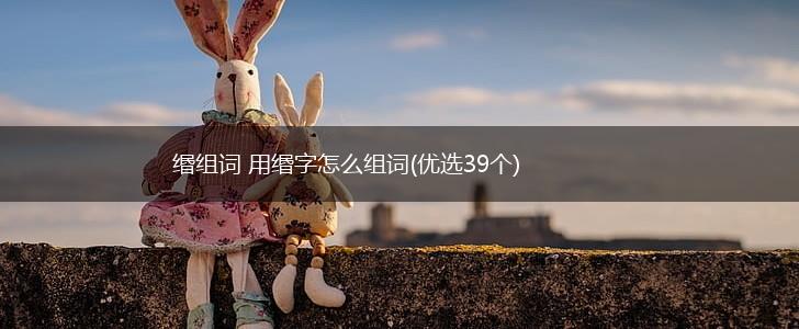 缗组词 用缗字怎么组词(优选39个),第1张