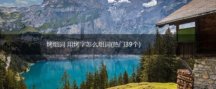 烤组词 用烤字怎么组词(热门39个),第1张