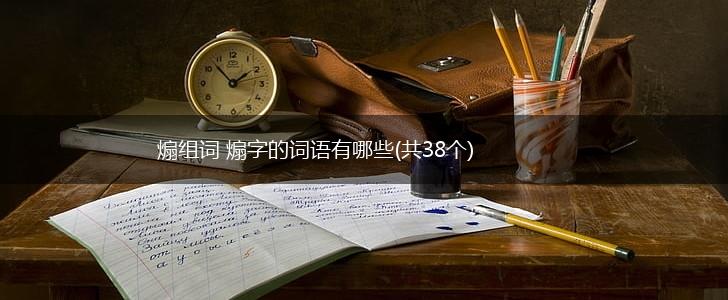 煽组词 煽字的词语有哪些(共38个),第1张