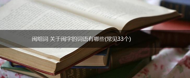 闽组词 关于闽字的词语有哪些(常见33个),第1张