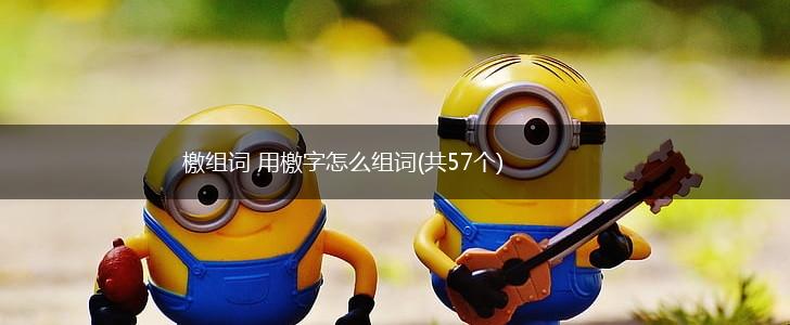 檄组词 用檄字怎么组词(共57个),第1张